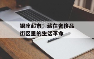 银座超市：藏在奢侈品街区里的生活革命