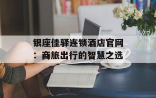 银座佳驿连锁酒店官网：商旅出行的智慧之选