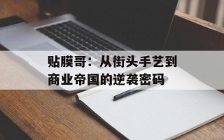 贴膜哥：从街头手艺到商业帝国的逆袭密码