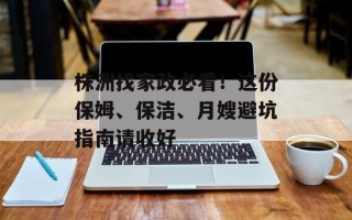 株洲找家政必看！这份保姆、保洁、月嫂避坑指南请收好