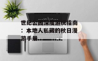 世纪公园深度游玩指南：本地人私藏的秋日漫游手册