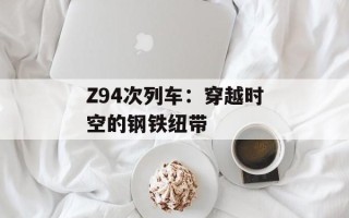 Z94次列车：穿越时空的钢铁纽带