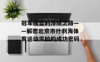 冠军摇篮的淬炼之路——解密北京市什刹海体育运动学校的成功密码