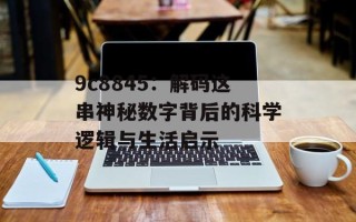9c8845：解码这串神秘数字背后的科学逻辑与生活启示