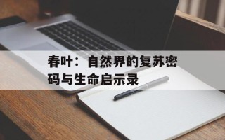 春叶：自然界的复苏密码与生命启示录