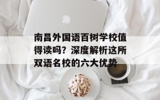 南昌外国语百树学校值得读吗？深度解析这所双语名校的六大优势