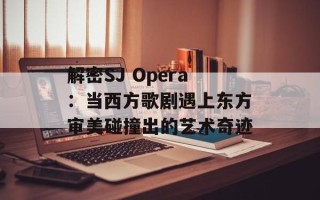 解密SJ Opera：当西方歌剧遇上东方审美碰撞出的艺术奇迹