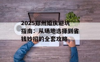 2025郑州婚庆避坑指南：从场地选择到省钱妙招的全套攻略