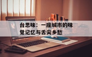 台思味：一座城市的味觉记忆与舌尖乡愁