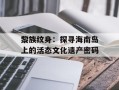 黎族纹身：探寻海南岛上的活态文化遗产密码