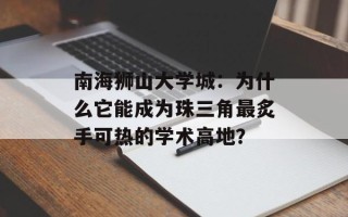 南海狮山大学城：为什么它能成为珠三角最炙手可热的学术高地？