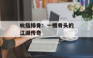 吮指排骨：一根骨头的江湖传奇