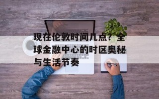 现在伦敦时间几点？全球金融中心的时区奥秘与生活节奏