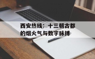 西安热线：十三朝古都的烟火气与数字脉搏