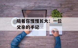 陪着你慢慢长大：一位父亲的手记