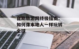 自助旅游网终极指南：如何像本地人一样玩转全球