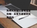 苏州火车站订票电话全攻略：从官方渠道到实用技巧