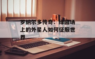 罗纳尔多传奇：绿茵场上的外星人如何征服世界