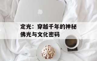 定光：穿越千年的神秘佛光与文化密码