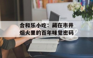 合和乐小吃：藏在市井烟火里的百年味觉密码