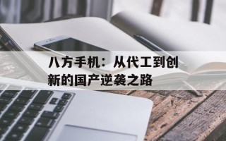 八方手机：从代工到创新的国产逆袭之路
