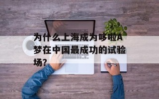 为什么上海成为哆啦A梦在中国最成功的试验场？