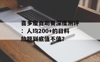 喜多屋自助餐深度测评：人均200+的日料放题到底值不值？