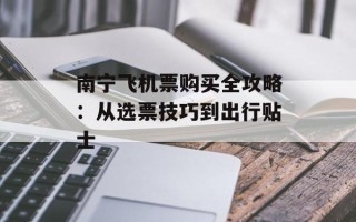 南宁飞机票购买全攻略：从选票技巧到出行贴士
