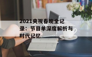 2021央视春晚全记录：节目单深度解析与时代记忆