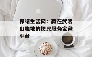 保靖生活网：藏在武陵山腹地的便民服务宝藏平台