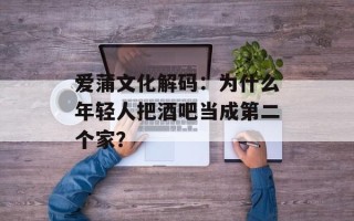 爱蒲文化解码：为什么年轻人把酒吧当成第二个家？