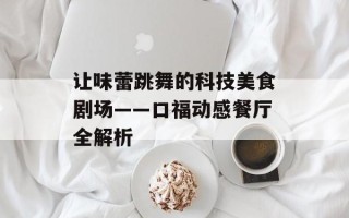 让味蕾跳舞的科技美食剧场——口福动感餐厅全解析