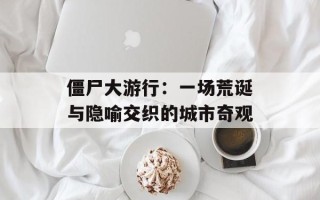 僵尸大游行：一场荒诞与隐喻交织的城市奇观