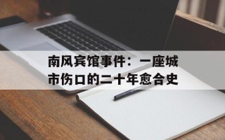 南风宾馆事件：一座城市伤口的二十年愈合史