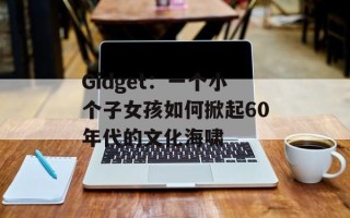 Gidget：一个小个子女孩如何掀起60年代的文化海啸
