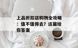 上品折扣店购物全攻略：值不值得去？这篇给你答案