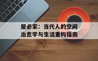 屋必家：当代人的空间治愈学与生活重构指南