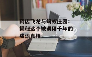 药店飞龙与蚂蚁庄园：揭秘这个被误用千年的成语真相