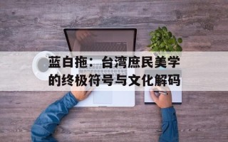 蓝白拖：台湾庶民美学的终极符号与文化解码