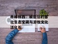 赤峰林西：被低估的塞北生态宝藏与游牧文化活化石