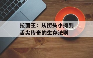 拉面王：从街头小摊到舌尖传奇的生存法则