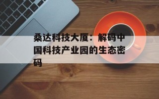 桑达科技大厦：解码中国科技产业园的生态密码