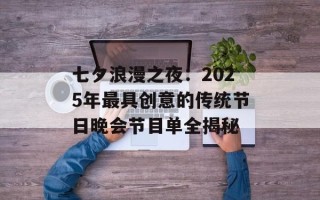 七夕浪漫之夜：2025年最具创意的传统节日晚会节目单全揭秘