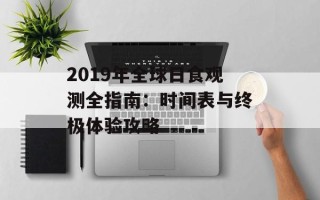 2019年全球日食观测全指南：时间表与终极体验攻略