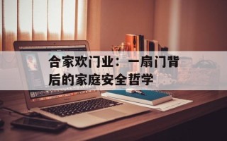 合家欢门业：一扇门背后的家庭安全哲学