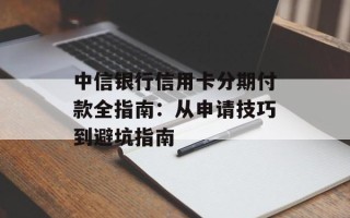 中信银行信用卡分期付款全指南：从申请技巧到避坑指南