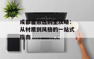 成都窗帘选购全攻略：从材质到风格的一站式指南