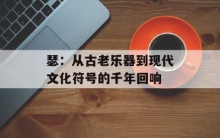 瑟：从古老乐器到现代文化符号的千年回响