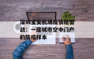 深圳宝安机场疫情阻击战：一座城市空中门户的防疫样本