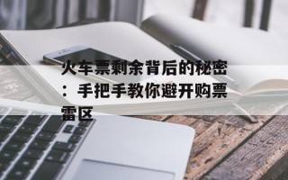 火车票剩余背后的秘密：手把手教你避开购票雷区